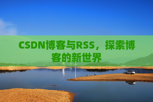 CSDN博客与RSS，探索博客的新世界