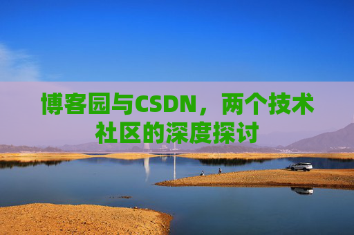 博客园与CSDN，两个技术社区的深度探讨